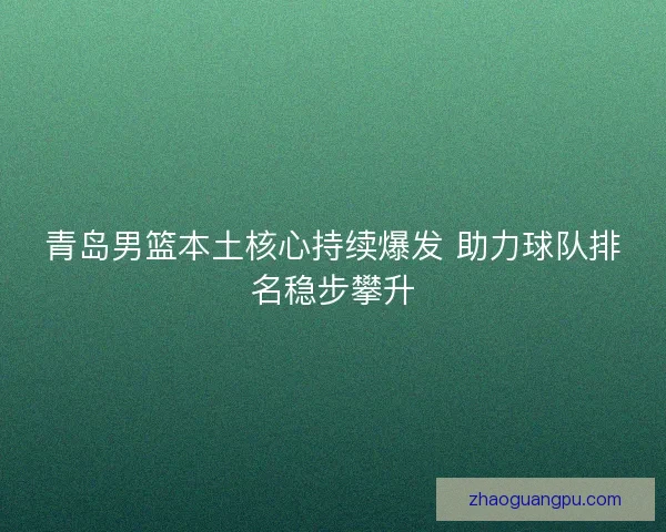 青岛男篮本土核心持续爆发 助力球队排名稳步攀升